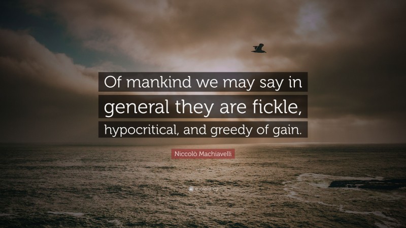 Niccolò Machiavelli Quote: “Of mankind we may say in general they are fickle, hypocritical, and greedy of gain.”