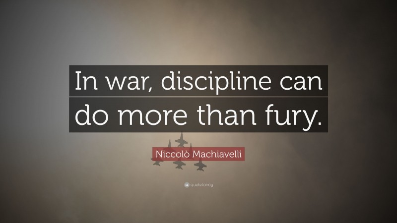 Niccolò Machiavelli Quote: “In war, discipline can do more than fury.”