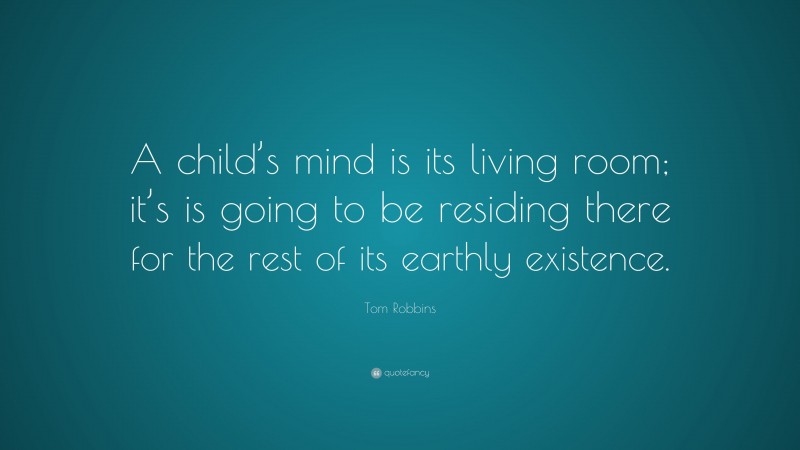 Tom Robbins Quote: “A child’s mind is its living room; it’s is going to be residing there for the rest of its earthly existence.”