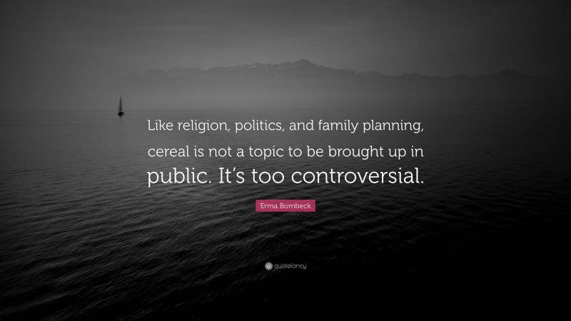 Erma Bombeck Quote: “Like religion, politics, and family planning, cereal is not a topic to be brought up in public. It’s too controversial.”