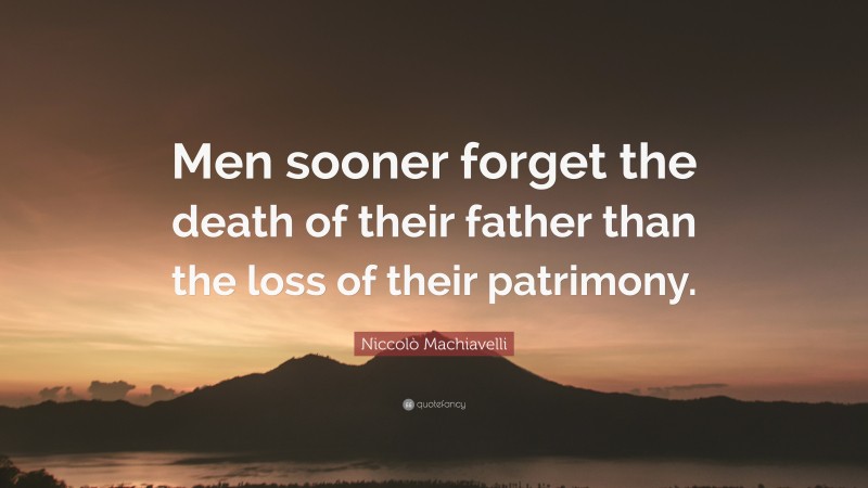 Niccolò Machiavelli Quote: “Men sooner forget the death of their father than the loss of their patrimony.”