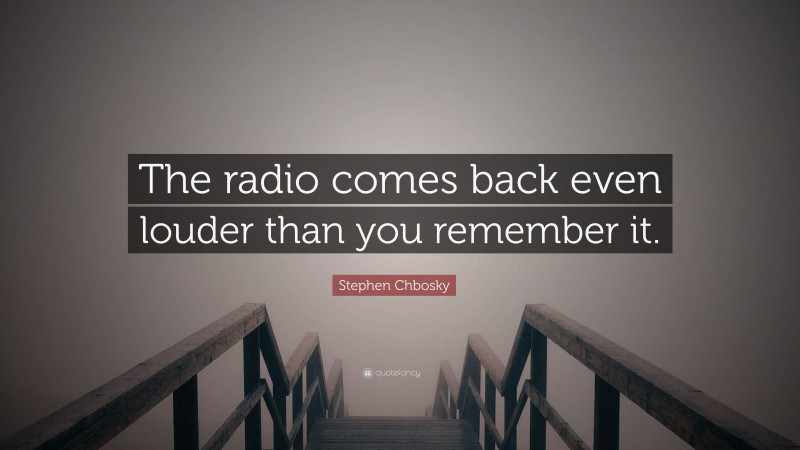 Stephen Chbosky Quote: “The radio comes back even louder than you remember it.”