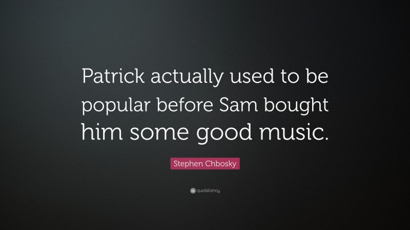 Stephen Chbosky Quote: “Patrick actually used to be popular before Sam bought him some good music.”