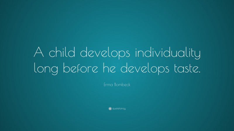 Erma Bombeck Quote: “A child develops individuality long before he develops taste.”