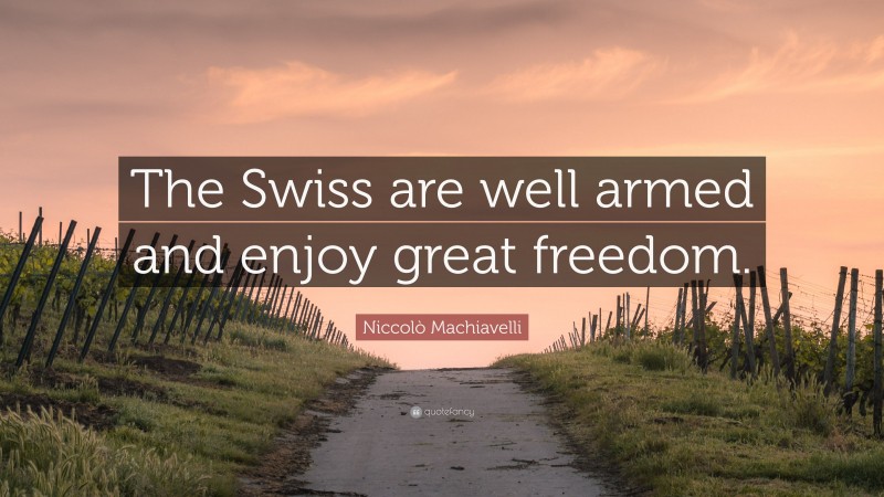 Niccolò Machiavelli Quote: “The Swiss are well armed and enjoy great freedom.”