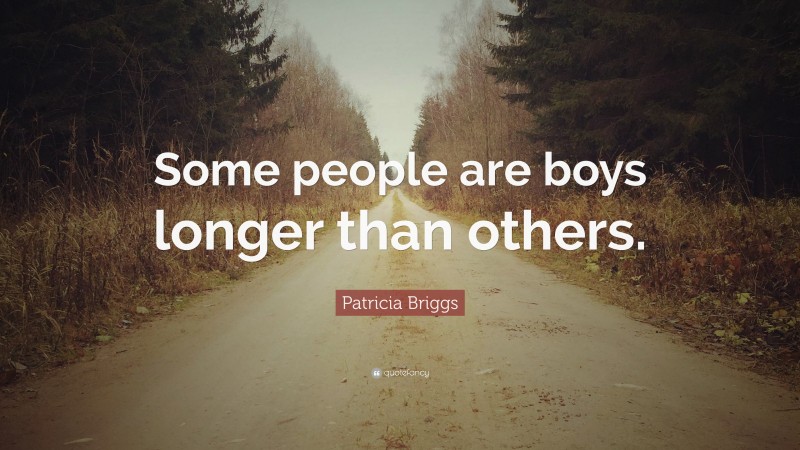 Patricia Briggs Quote: “Some people are boys longer than others.”