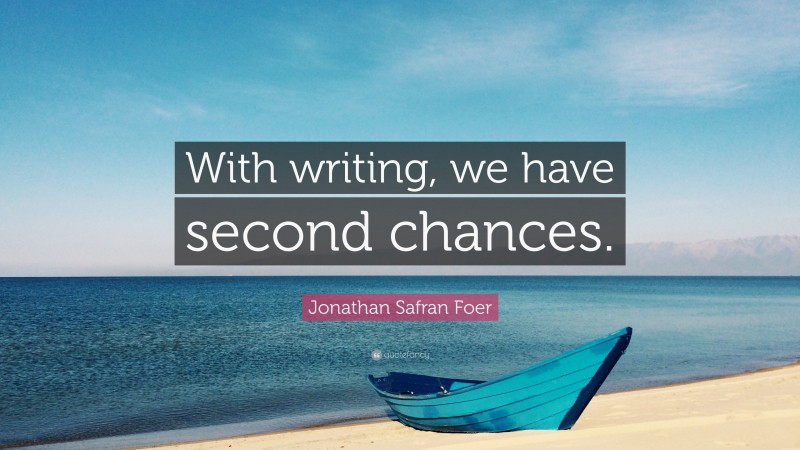 Jonathan Safran Foer Quote: “With writing, we have second chances.”