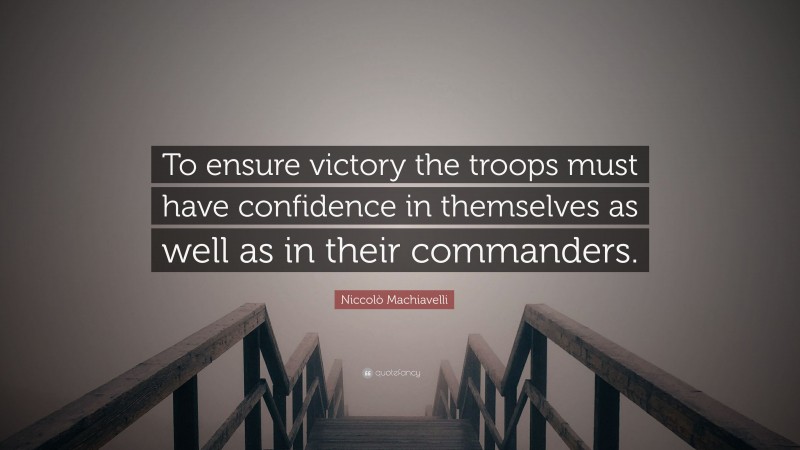 Niccolò Machiavelli Quote: “To ensure victory the troops must have confidence in themselves as well as in their commanders.”