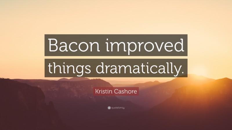 Kristin Cashore Quote: “Bacon improved things dramatically.”