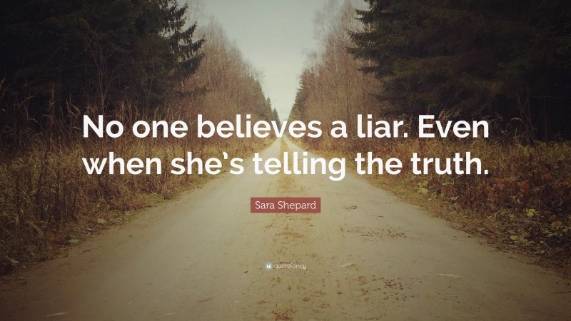 Sara Shepard Quote: “No one believes a liar. Even when she’s telling the truth.”
