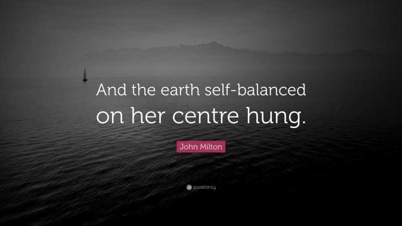 John Milton Quote: “And the earth self-balanced on her centre hung.”