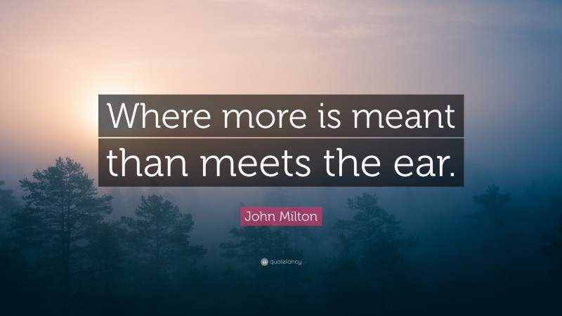 John Milton Quote: “Where more is meant than meets the ear.”