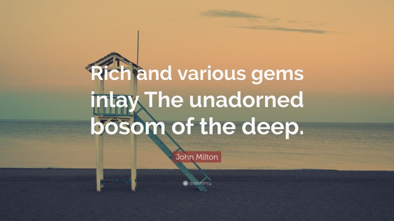John Milton Quote: “Rich and various gems inlay The unadorned bosom of the deep.”