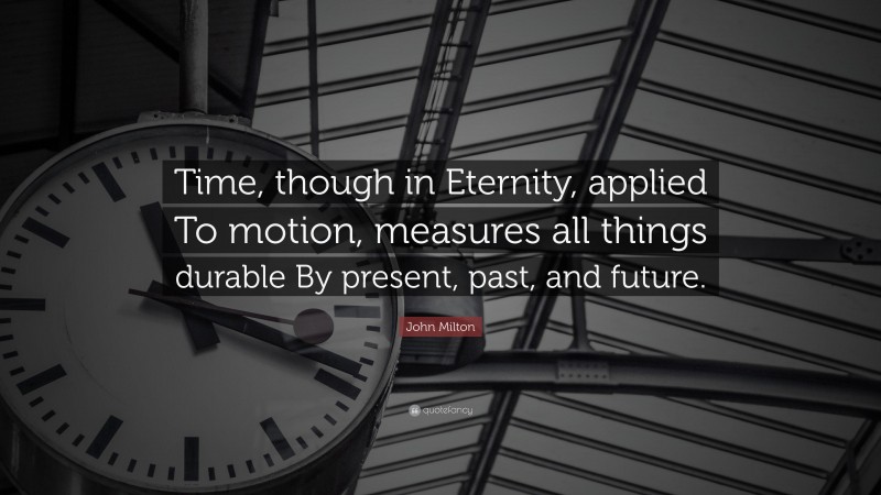 John Milton Quote: “Time, though in Eternity, applied To motion, measures all things durable By present, past, and future.”