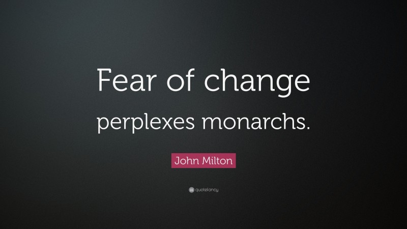 John Milton Quote: “Fear of change perplexes monarchs.”