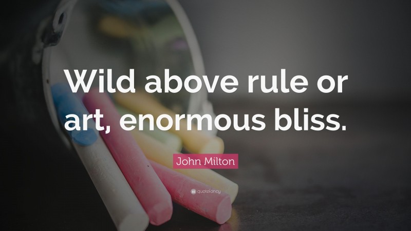 John Milton Quote: “Wild above rule or art, enormous bliss.”