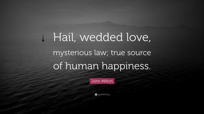 John Milton Quote: “Hail, wedded love, mysterious law; true source of human happiness.”