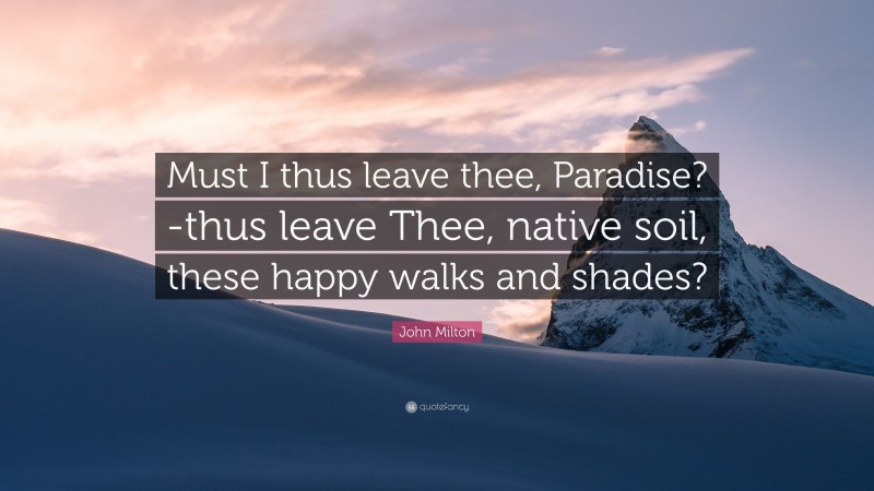 John Milton Quote: “Must I thus leave thee, Paradise?-thus leave Thee, native soil, these happy walks and shades?”