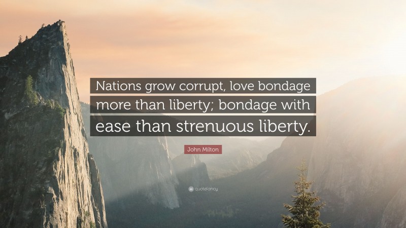 John Milton Quote: “Nations grow corrupt, love bondage more than liberty; bondage with ease than strenuous liberty.”