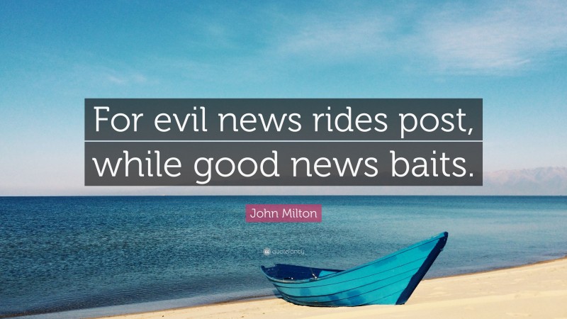 John Milton Quote: “For evil news rides post, while good news baits.”