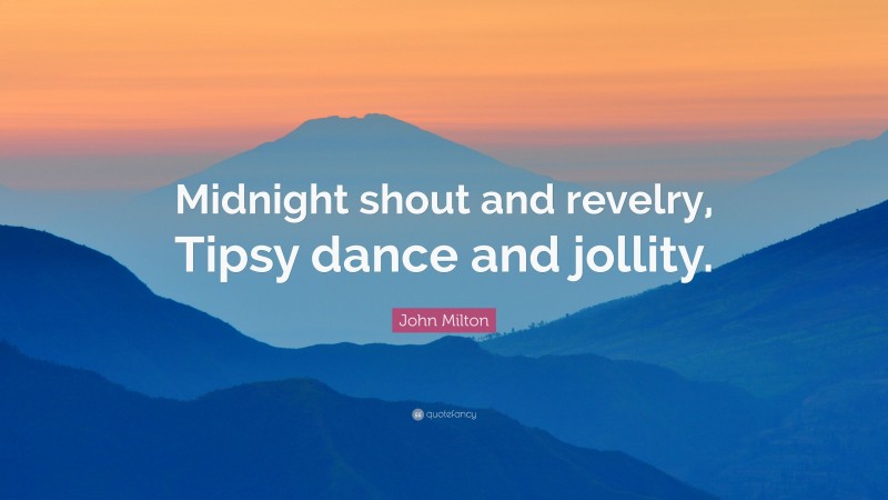 John Milton Quote: “Midnight shout and revelry, Tipsy dance and jollity.”