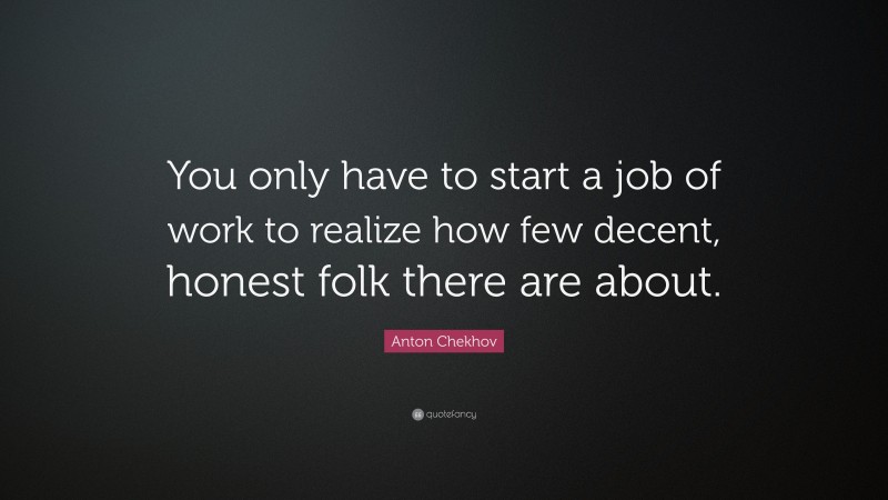 Anton Chekhov Quote: “You only have to start a job of work to realize how few decent, honest folk there are about.”