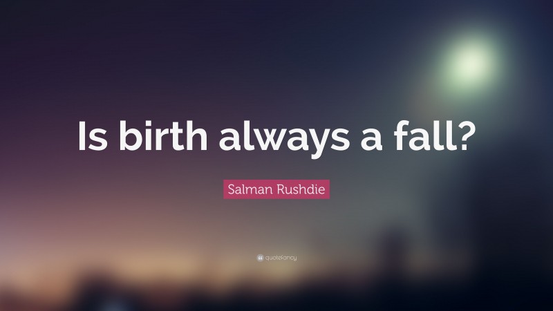 Salman Rushdie Quote: “Is birth always a fall?”