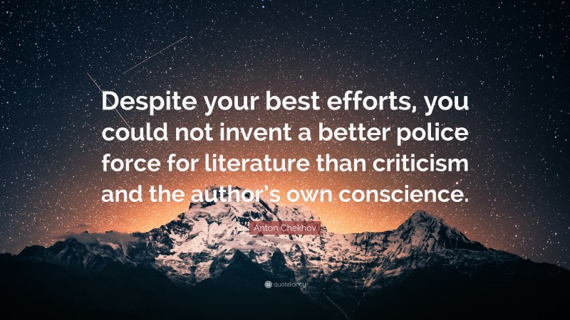 Anton Chekhov Quote: “Despite your best efforts, you could not invent a better police force for literature than criticism and the author’s own conscience.”