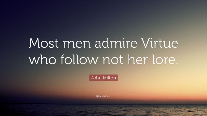 John Milton Quote: “Most men admire Virtue who follow not her lore.”