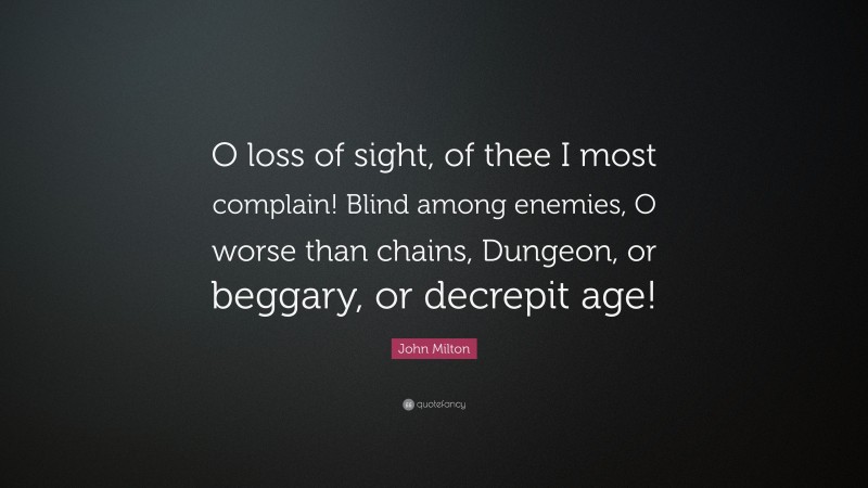 John Milton Quote: “O loss of sight, of thee I most complain! Blind among enemies, O worse than chains, Dungeon, or beggary, or decrepit age!”