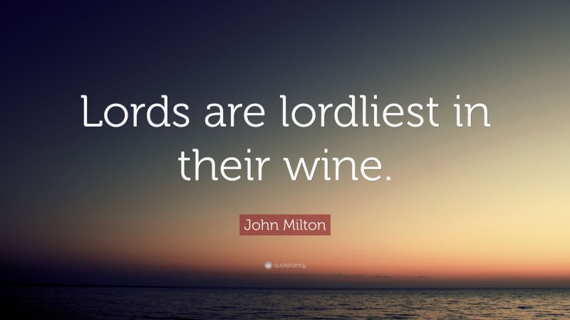 John Milton Quote: “Lords are lordliest in their wine.”