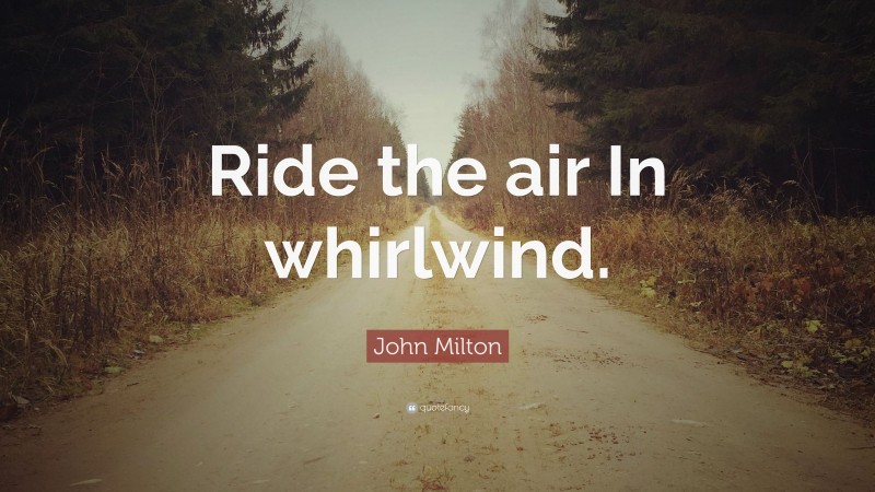 John Milton Quote: “Ride the air In whirlwind.”