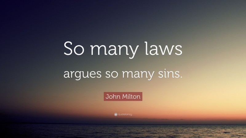 John Milton Quote: “So many laws argues so many sins.”