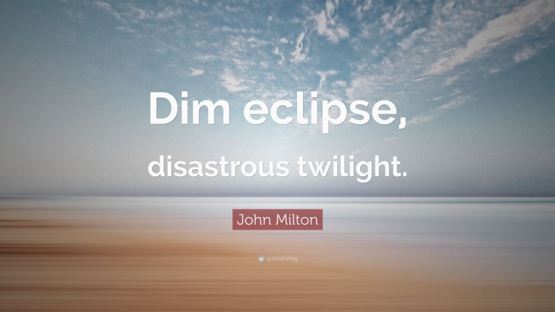 John Milton Quote: “Dim eclipse, disastrous twilight.”