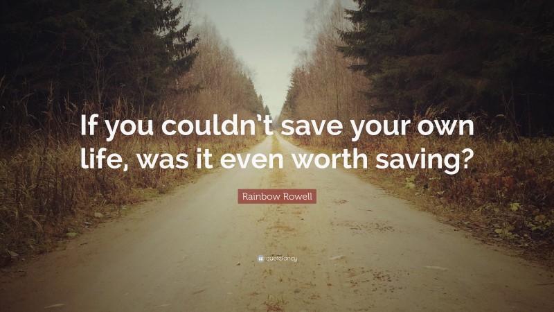 Rainbow Rowell Quote: “If you couldn’t save your own life, was it even worth saving?”