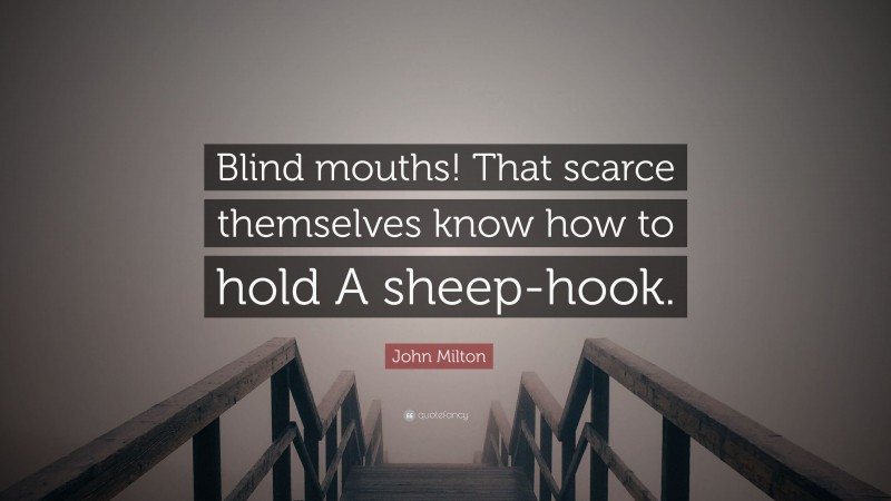 John Milton Quote: “Blind mouths! That scarce themselves know how to hold A sheep-hook.”