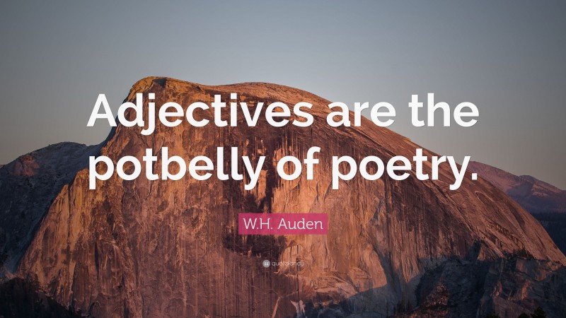 W.H. Auden Quote: “Adjectives are the potbelly of poetry.”