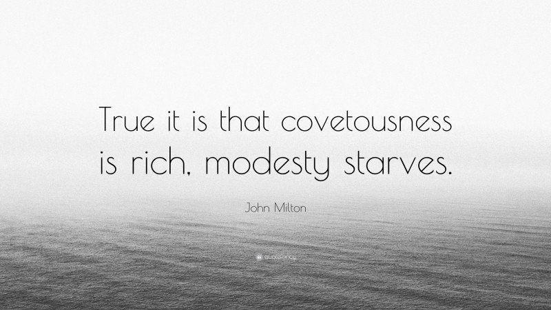 John Milton Quote: “True it is that covetousness is rich, modesty starves.”