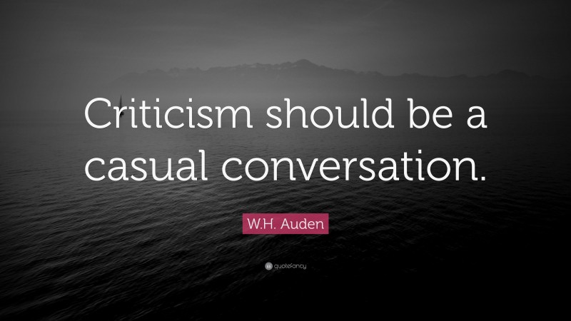 W.H. Auden Quote: “Criticism should be a casual conversation.”
