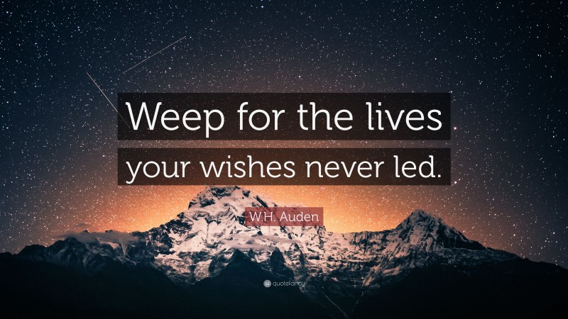 W.H. Auden Quote: “Weep for the lives your wishes never led.”