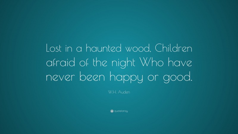 W.H. Auden Quote: “Lost in a haunted wood, Children afraid of the night Who have never been happy or good.”