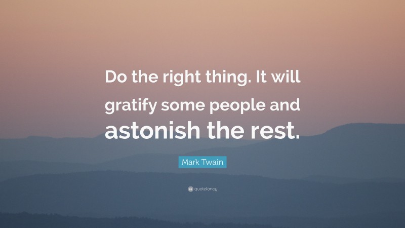 Mark Twain Quote: “Do the right thing. It will gratify some people and astonish the rest.”