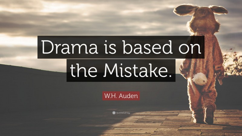 W.H. Auden Quote: “Drama is based on the Mistake.”