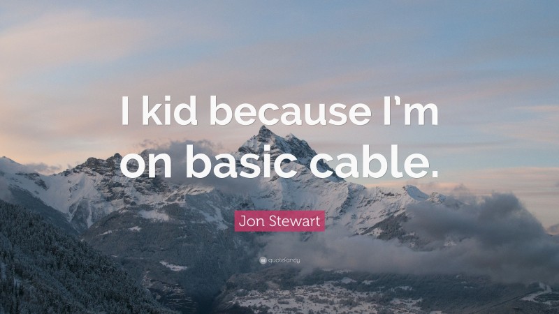 Jon Stewart Quote: “I kid because I’m on basic cable.”