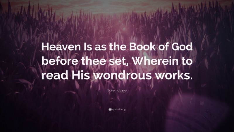 John Milton Quote: “Heaven Is as the Book of God before thee set, Wherein to read His wondrous works.”