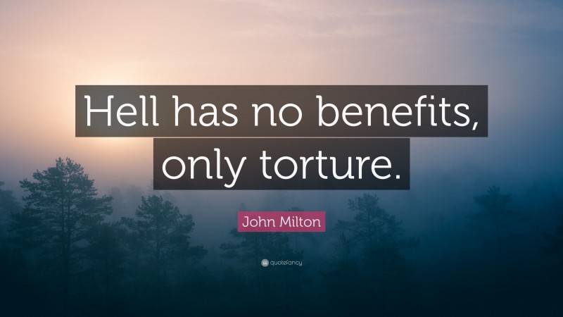 John Milton Quote: “Hell has no benefits, only torture.”