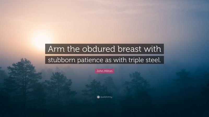 John Milton Quote: “Arm the obdured breast with stubborn patience as with triple steel.”