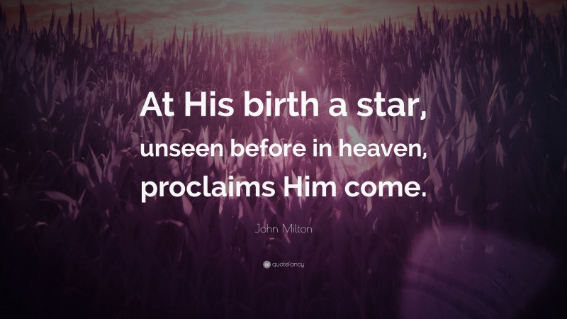 John Milton Quote: “At His birth a star, unseen before in heaven, proclaims Him come.”