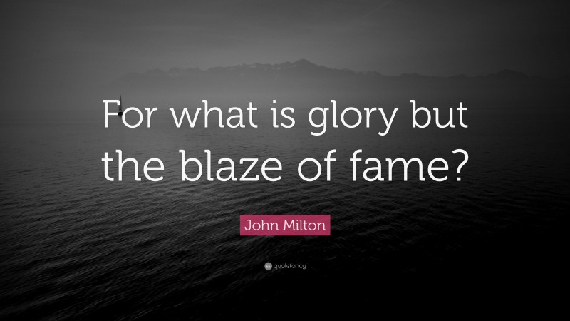 John Milton Quote: “For what is glory but the blaze of fame?”