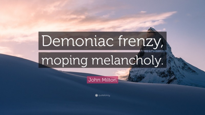 John Milton Quote: “Demoniac frenzy, moping melancholy.”